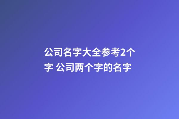 公司名字大全参考2个字 公司两个字的名字-第1张-公司起名-玄机派